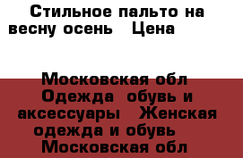 Стильное пальто на весну-осень › Цена ­ 6 000 - Московская обл. Одежда, обувь и аксессуары » Женская одежда и обувь   . Московская обл.